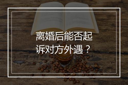 离婚后能否起诉对方外遇？