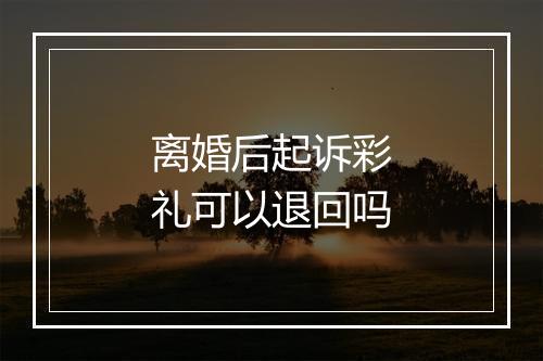 离婚后起诉彩礼可以退回吗