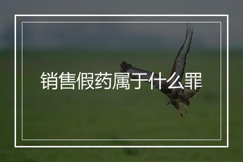 销售假药属于什么罪