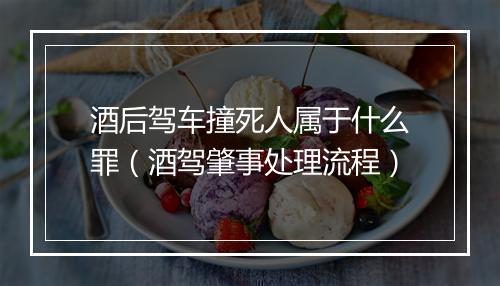 酒后驾车撞死人属于什么罪（酒驾肇事处理流程）
