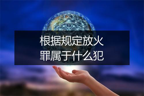 根据规定放火罪属于什么犯