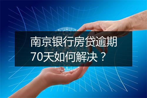 南京银行房贷逾期70天如何解决？