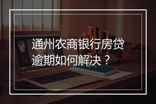 通州农商银行房贷逾期如何解决？