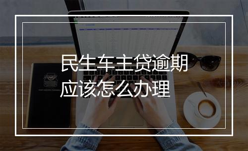 民生车主贷逾期应该怎么办理