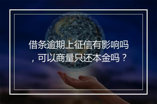 借条逾期上征信有影响吗，可以商量只还本金吗？