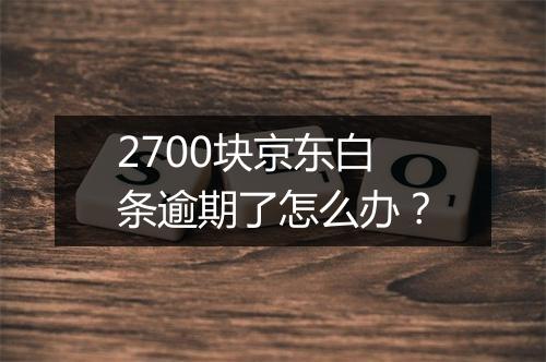 2700块京东白条逾期了怎么办？
