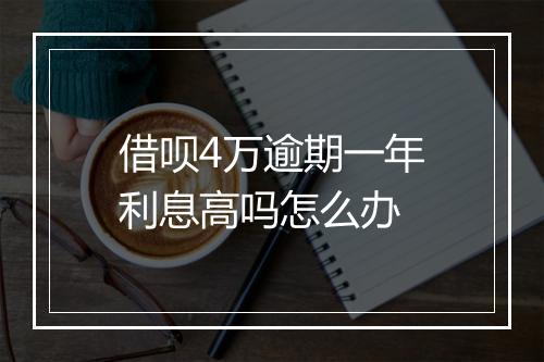 借呗4万逾期一年利息高吗怎么办