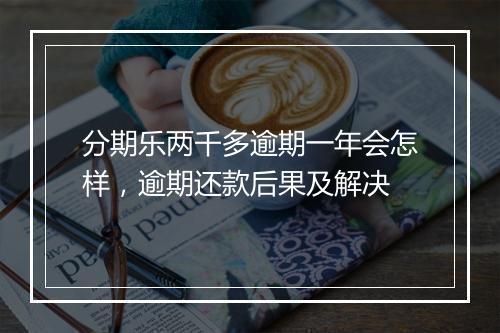 分期乐两千多逾期一年会怎样，逾期还款后果及解决