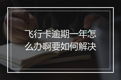 飞行卡逾期一年怎么办啊要如何解决