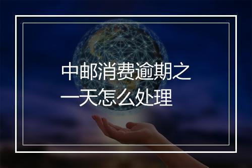 中邮消费逾期之一天怎么处理