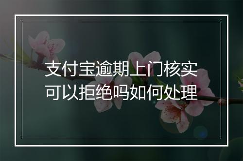 支付宝逾期上门核实可以拒绝吗如何处理