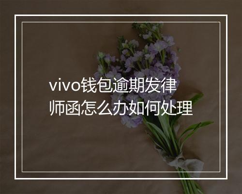 vivo钱包逾期发律师函怎么办如何处理