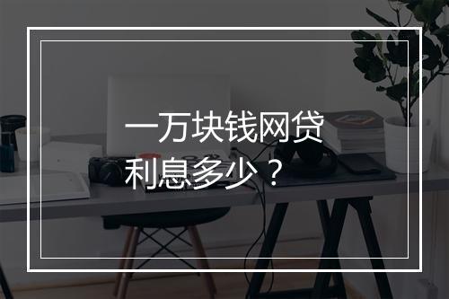 一万块钱网贷利息多少？