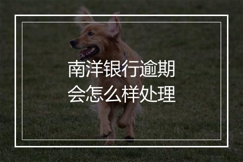 南洋银行逾期会怎么样处理