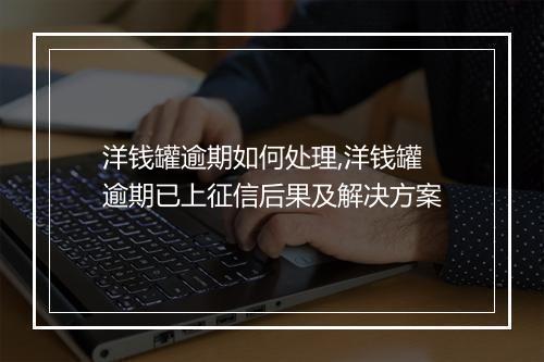 洋钱罐逾期如何处理,洋钱罐逾期已上征信后果及解决方案