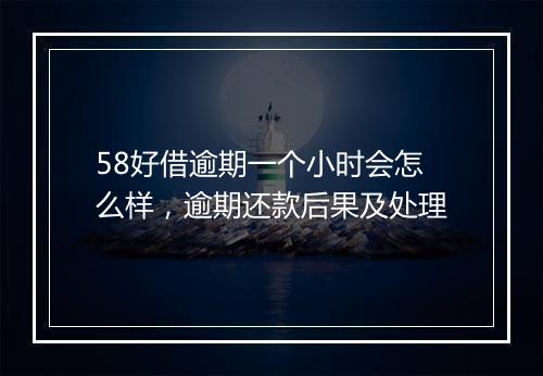 58好借逾期一个小时会怎么样，逾期还款后果及处理