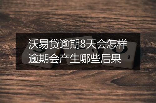 沃易贷逾期8天会怎样逾期会产生哪些后果
