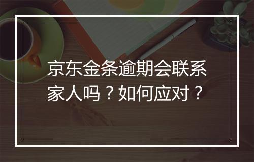 京东金条逾期会联系家人吗？如何应对？