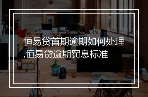 恒易贷首期逾期如何处理,恒易贷逾期罚息标准