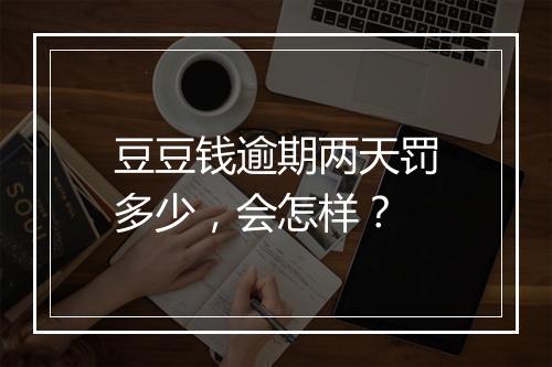 豆豆钱逾期两天罚多少，会怎样？