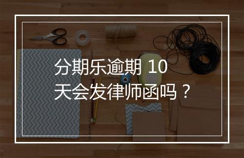 分期乐逾期 10 天会发律师函吗？