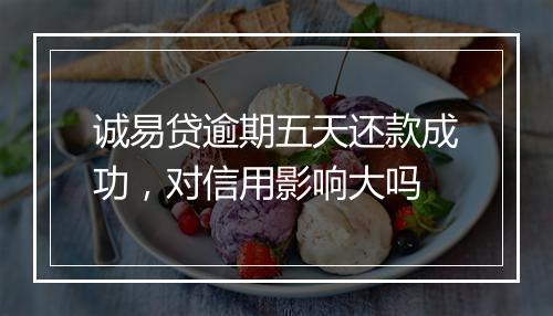 诚易贷逾期五天还款成功，对信用影响大吗