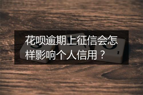 花呗逾期上征信会怎样影响个人信用？