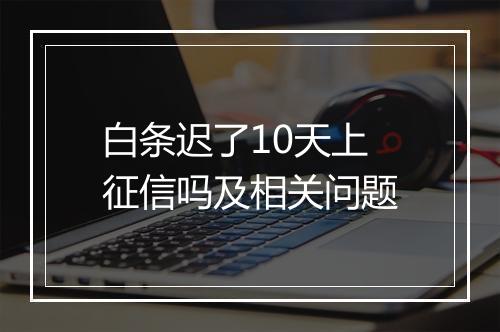 白条迟了10天上征信吗及相关问题