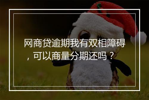 网商贷逾期我有双相障碍，可以商量分期还吗？