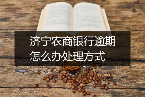 济宁农商银行逾期怎么办处理方式