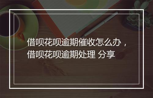 借呗花呗逾期催收怎么办，借呗花呗逾期处理 分享