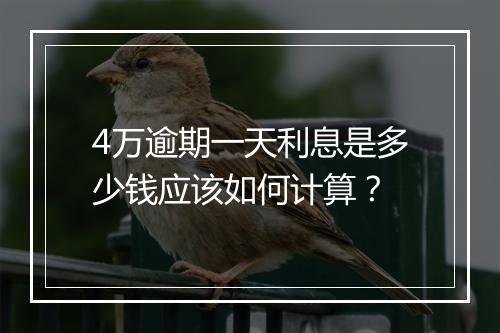 4万逾期一天利息是多少钱应该如何计算？