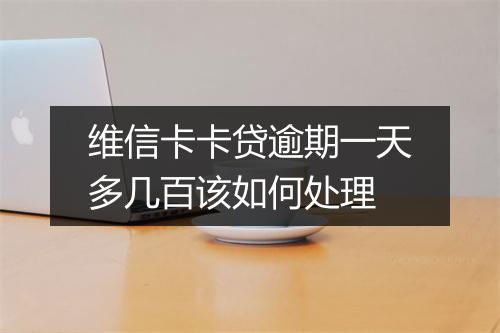 维信卡卡贷逾期一天多几百该如何处理
