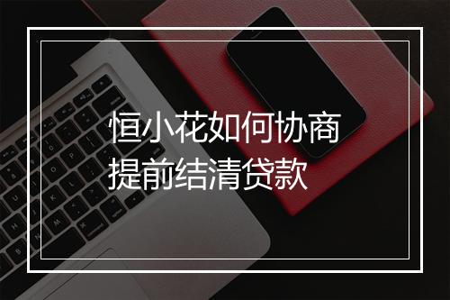恒小花如何协商提前结清贷款