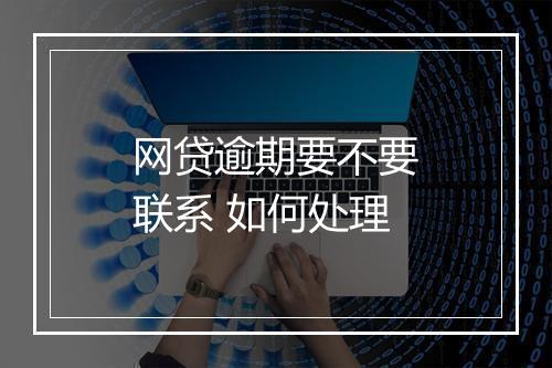 网贷逾期要不要联系 如何处理