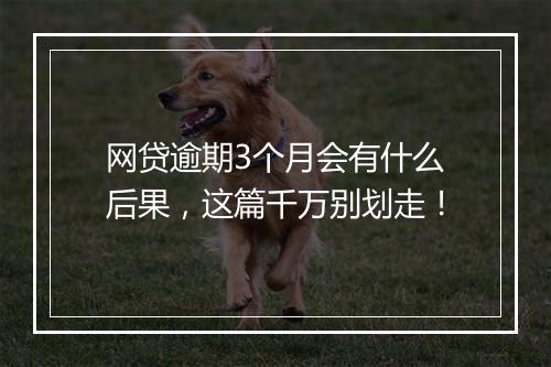 网贷逾期3个月会有什么后果，这篇千万别划走！
