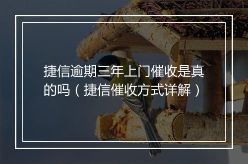 捷信逾期三年上门催收是真的吗（捷信催收方式详解）