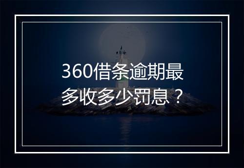 360借条逾期最多收多少罚息？