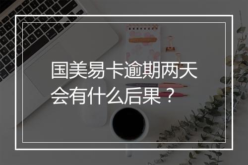 国美易卡逾期两天会有什么后果？