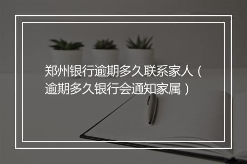 郑州银行逾期多久联系家人（逾期多久银行会通知家属）