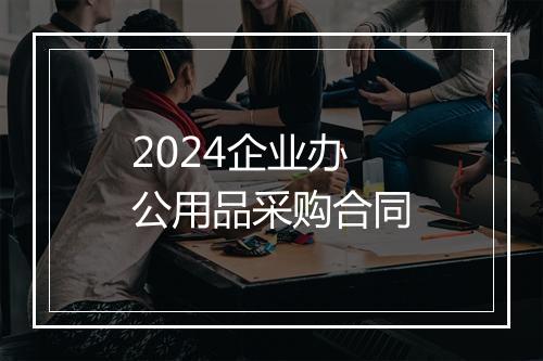 2024企业办公用品采购合同