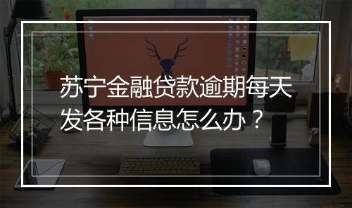 苏宁金融贷款逾期每天发各种信息怎么办？