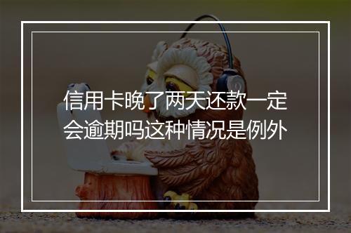 信用卡晚了两天还款一定会逾期吗这种情况是例外