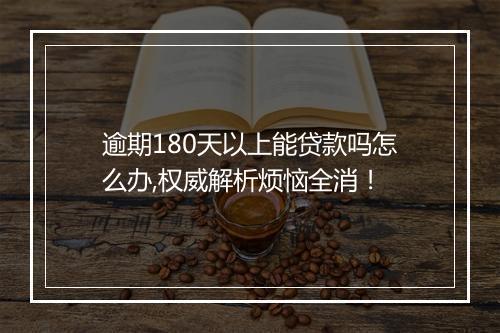 逾期180天以上能贷款吗怎么办,权威解析烦恼全消！