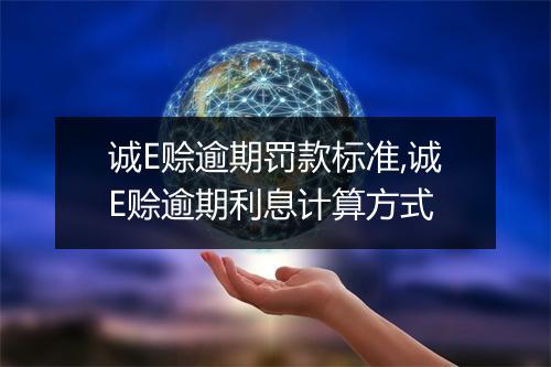 诚E赊逾期罚款标准,诚E赊逾期利息计算方式
