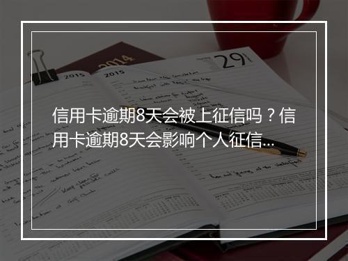 信用卡逾期8天会被上征信吗？信用卡逾期8天会影响个人征信吗？