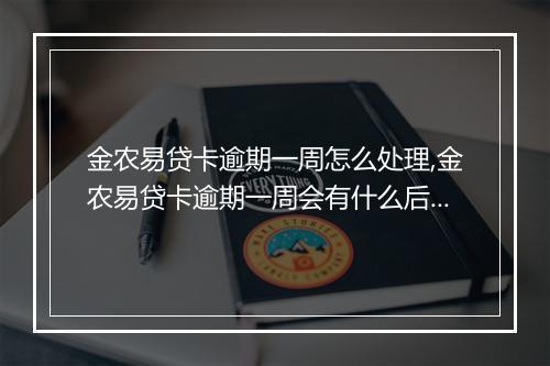 金农易贷卡逾期一周怎么处理,金农易贷卡逾期一周会有什么后果