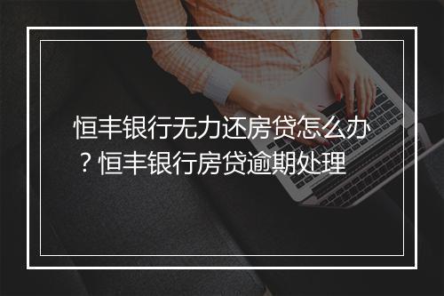 恒丰银行无力还房贷怎么办？恒丰银行房贷逾期处理