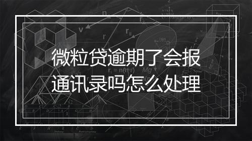 微粒贷逾期了会报通讯录吗怎么处理