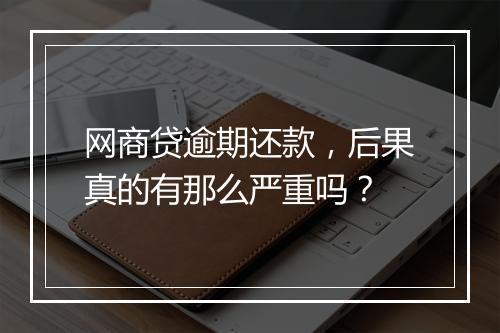 网商贷逾期还款，后果真的有那么严重吗？